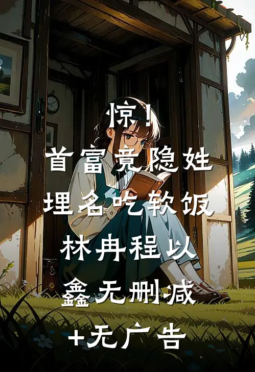 惊！首富竟隐姓埋名吃软饭林冉程以鑫无删减+无广告