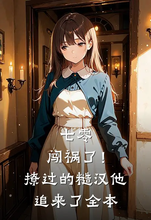 七零：闯祸了！撩过的糙汉他追来了全本