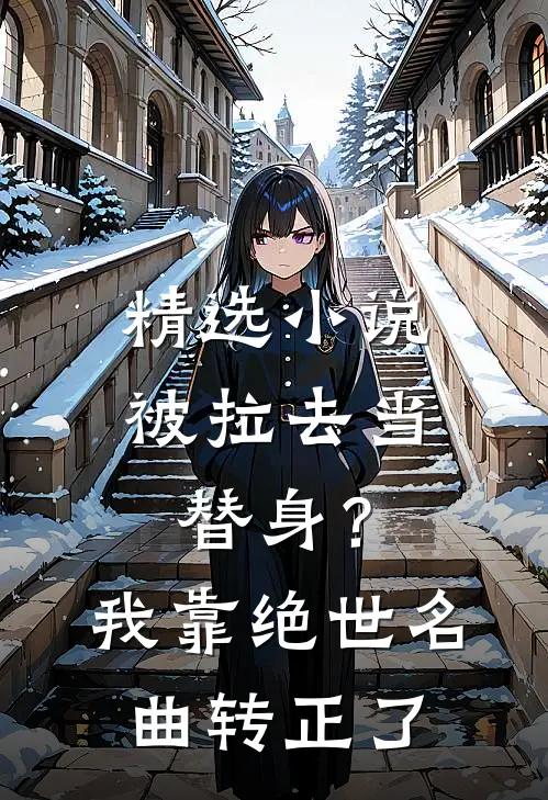 精选小说被拉去当替身？我靠绝世名曲转正了