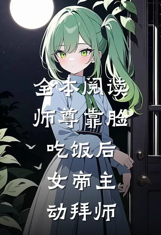 全本阅读师尊靠脸吃饭后，女帝主动拜师