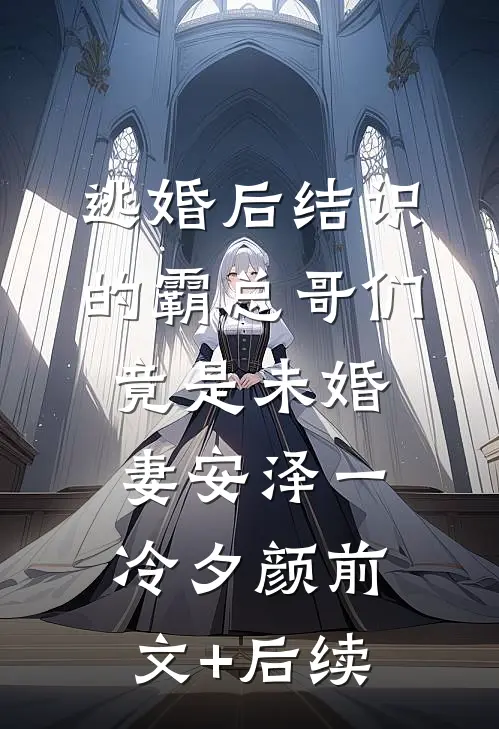 逃婚后结识的霸总哥们竟是未婚妻安泽一冷夕颜前文+后续