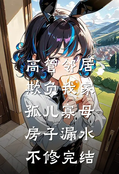 高管邻居欺负我家孤儿寡母，房子漏水不修完结