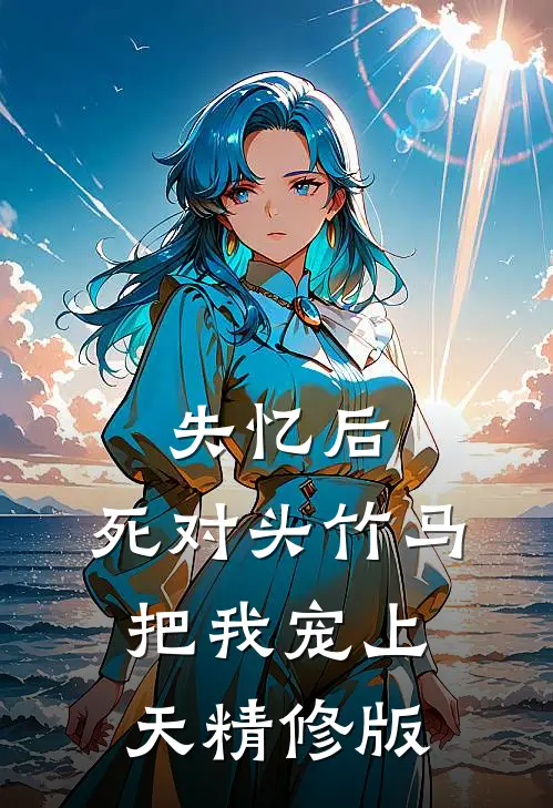 失忆后，死对头竹马把我宠上天精修版