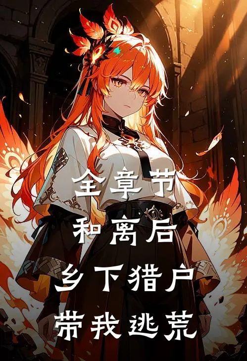 全章节和离后，乡下猎户带我逃荒