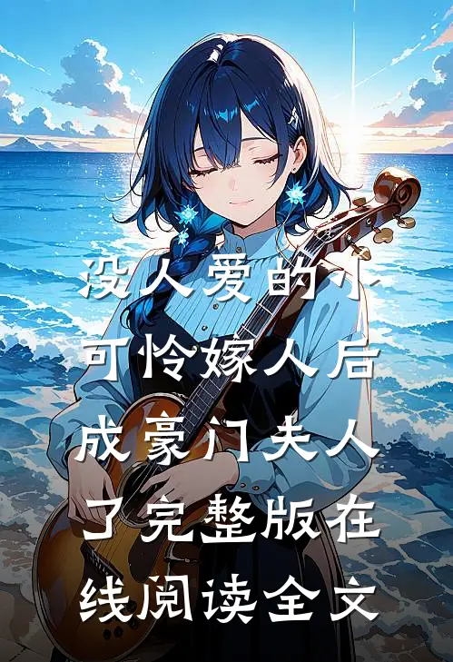 没人爱的小可怜嫁人后，成豪门夫人了完整版在线阅读全文