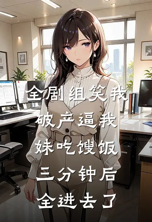 全剧组笑我破产逼我妹吃馊饭，三分钟后全进去了