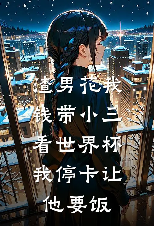 渣男花我钱带小三看世界杯，我停卡让他要饭