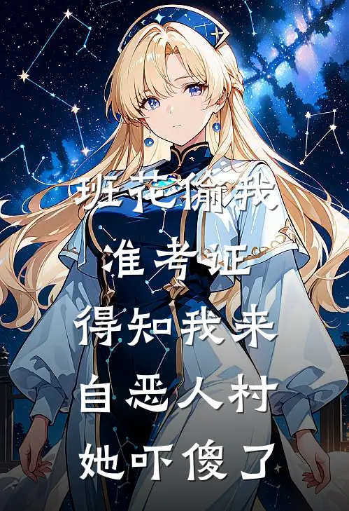 班花偷我准考证，得知我来自恶人村她吓傻了