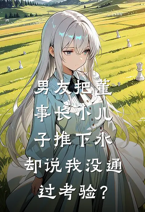 男友把董事长小儿子推下水，却说我没通过考验？