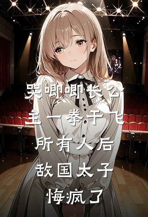 哭唧唧长公主一拳干飞所有人后，敌国太子悔疯了