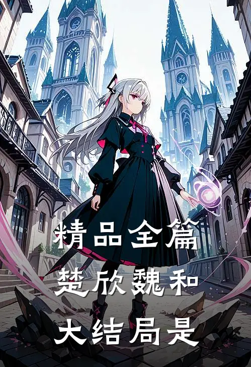 精品全篇楚欣魏和大结局是