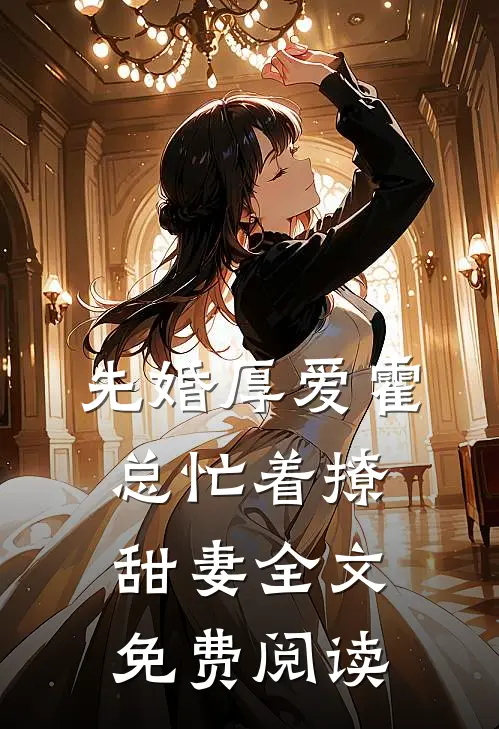 先婚厚爱霍总忙着撩甜妻全文免费阅读