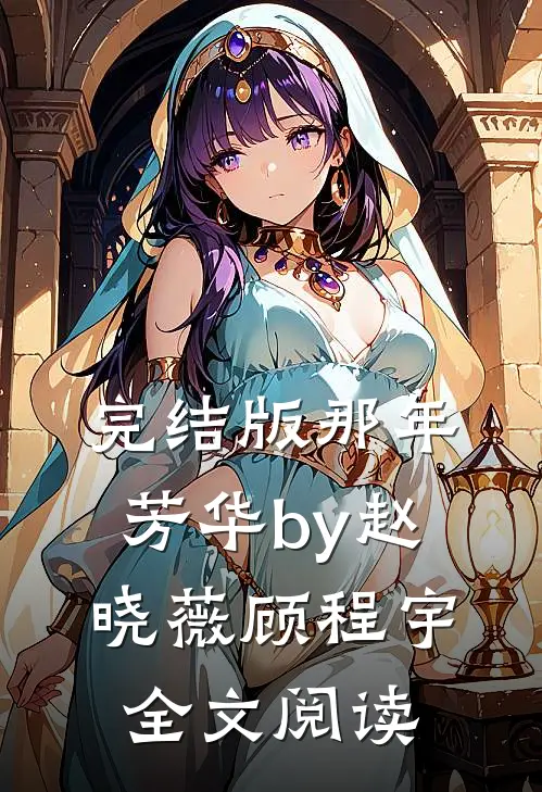 完结版那年芳华by赵晓薇顾程宇全文阅读