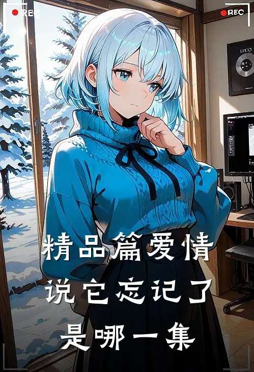 精品篇爱情说它忘记了是哪一集