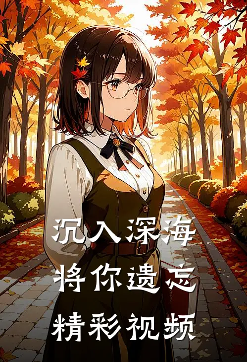 沉入深海将你遗忘精彩视频
