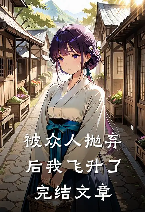 被众人抛弃后我飞升了完结文章