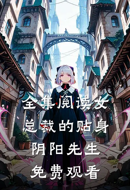 全集阅读女总裁的贴身阴阳先生免费观看
