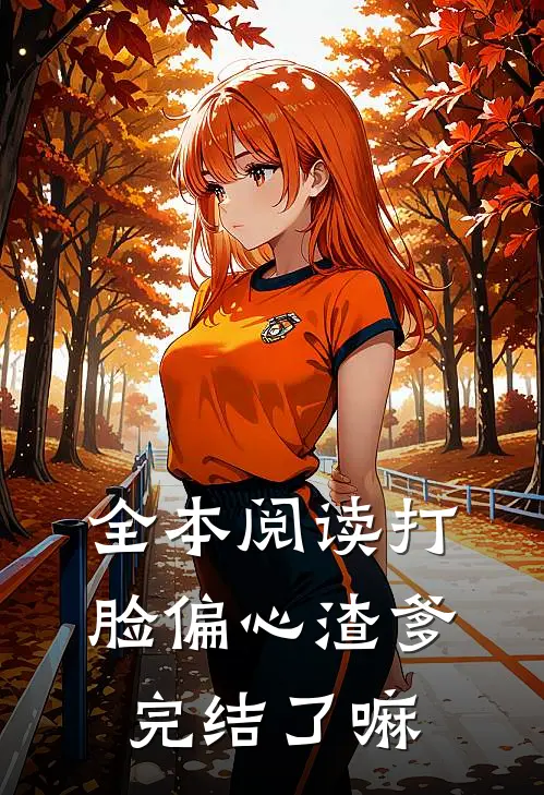全本阅读打脸偏心渣爹完结了嘛