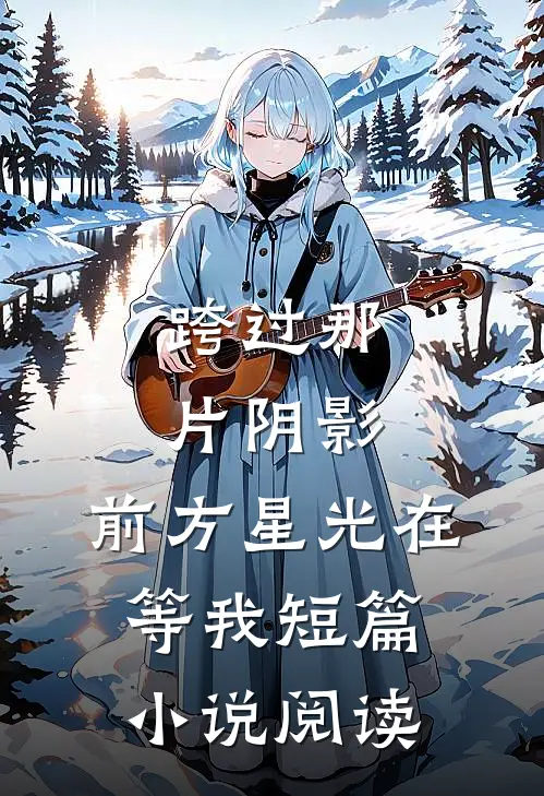 跨过那片阴影,前方星光在等我短篇阅读免费
