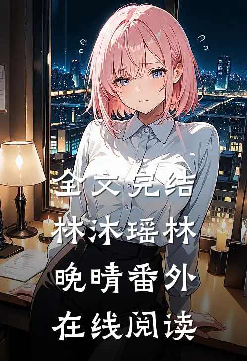 全文完结林沐瑶林晚晴番外在线阅读