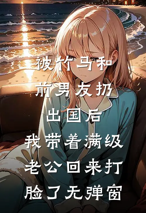 被竹马和前男友扔出国后，我带着满级老公回来打脸了无弹窗