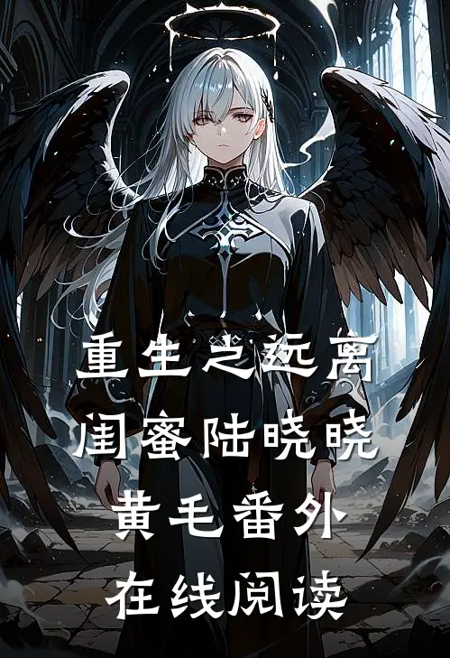 重生之远离闺蜜陆晓晓黄毛 番外在线阅读