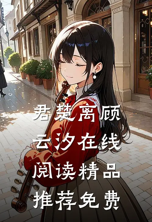 君楚离顾云汐在线阅读精品推荐免费