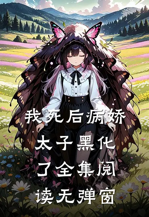 我死后病娇太子黑化了全集阅读无弹窗