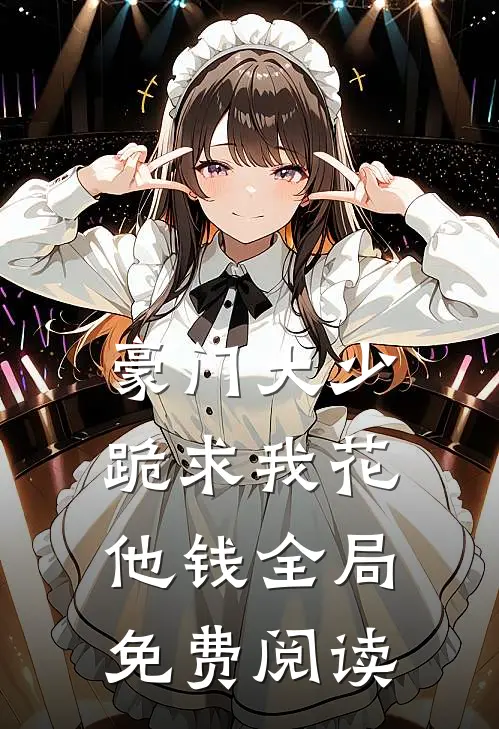 豪门大少跪求我花他钱全局免费阅读