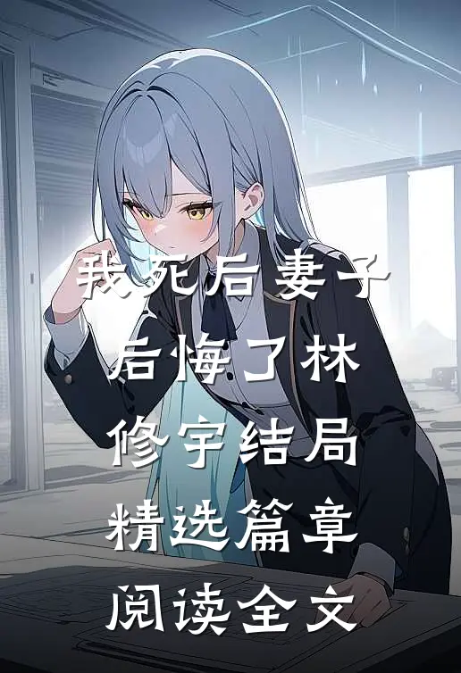 我死后妻子后悔了林修宇结局精选篇章阅读全文