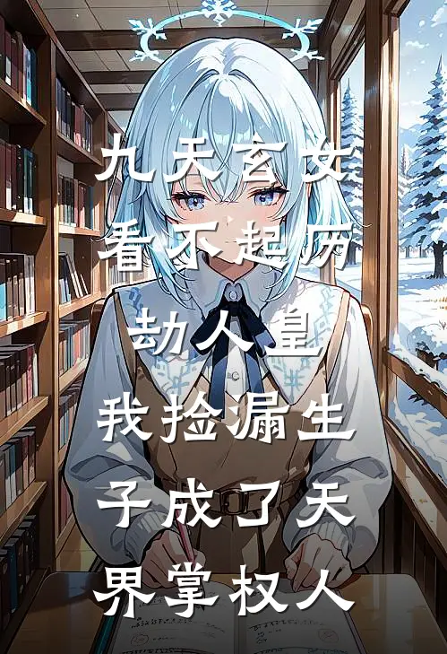 九天玄女看不起历劫人皇，我捡漏生子成了天界掌权人