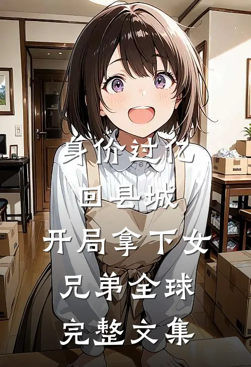 身价过亿回县城，开局拿下女兄弟全球完整文集