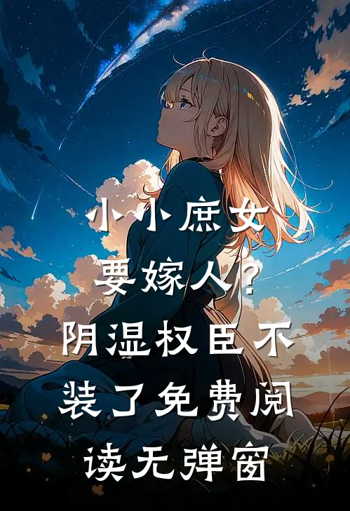 小小庶女要嫁人？阴湿权臣不装了免费阅读无弹窗