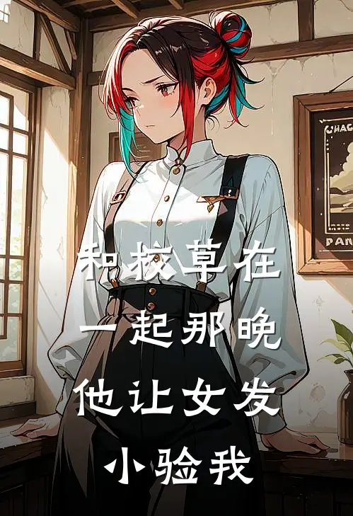 和校草在一起那晚，他让女发小验我