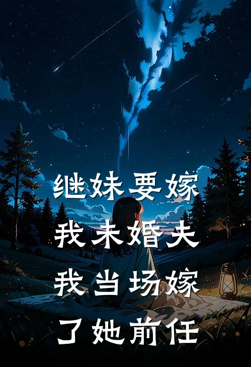 继妹要嫁我未婚夫，我当场嫁了她前任