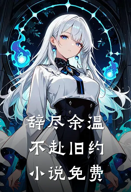 辞尽余温，不赴旧约小说免费