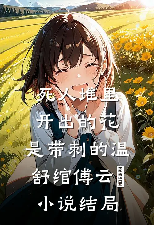 死人堆里开出的花，是带刺的温舒绾傅云玦小说结局