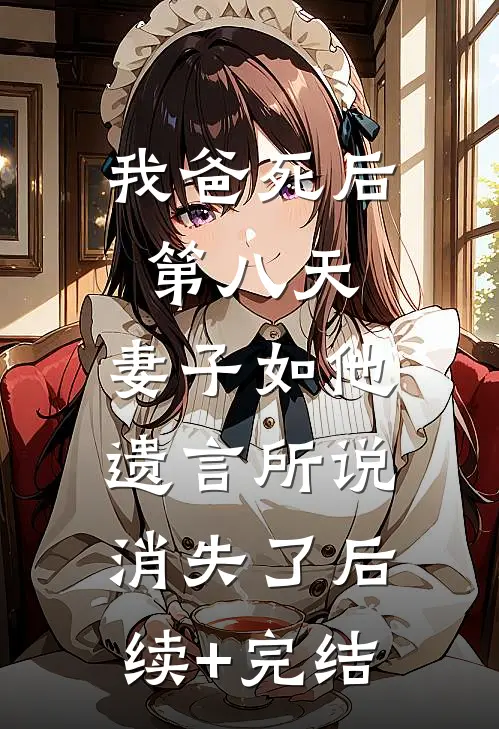 我爸死后第八天，妻子如他遗言所说消失了后续+完结