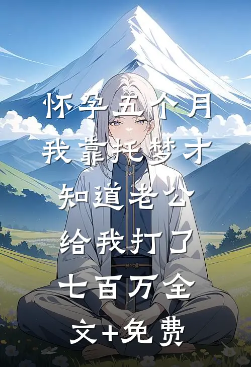 怀孕五个月，我靠托梦才知道老公给我打了七百万全文+免费
