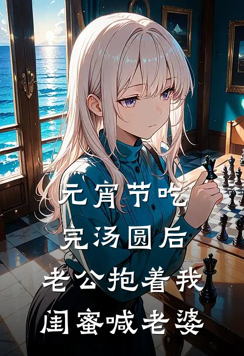 元宵节吃完汤圆后，老公抱着我闺蜜喊老婆