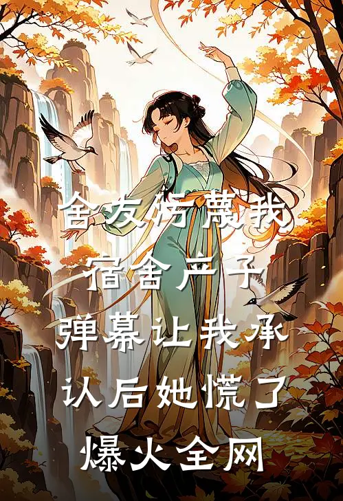 舍友污蔑我宿舍产子，弹幕让我承认后她慌了爆火全网