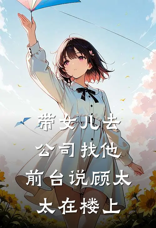 带女儿去公司找他，前台说顾太太在楼上