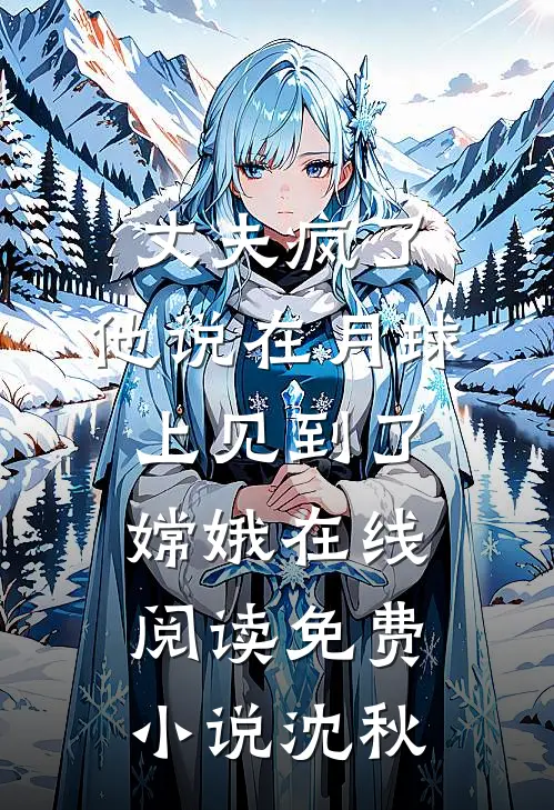丈夫疯了，他说在月球上见到了嫦娥在线阅读免费小说沈秋