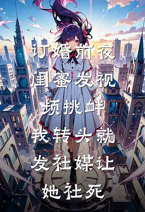 订婚前夜闺蜜发视频挑衅，我转头就发社媒让她社死