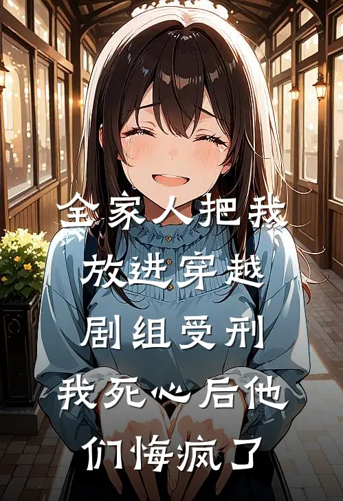 全家人把我放进穿越剧组受刑，我死心后他们悔疯了