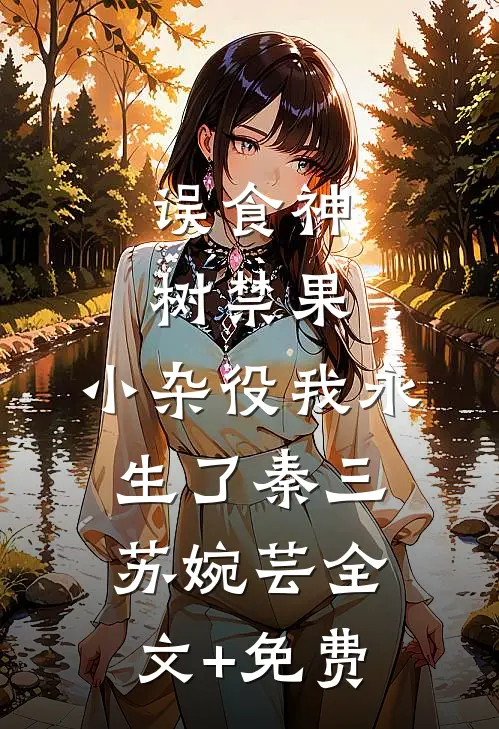 误食神树禁果，小杂役我永生了秦三苏婉芸全文+免费