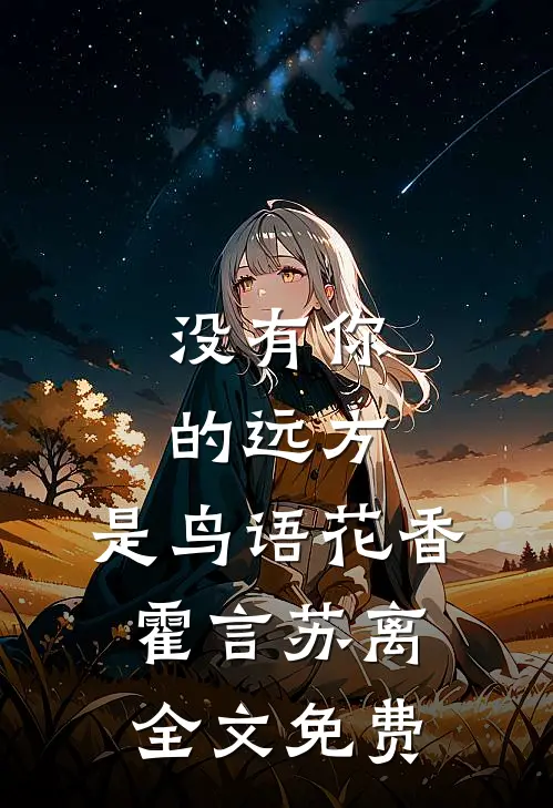 没有你的远方，是鸟语花香霍言苏离全文免费