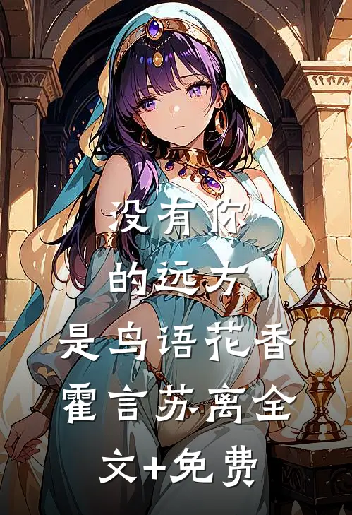 没有你的远方，是鸟语花香霍言苏离全文+免费