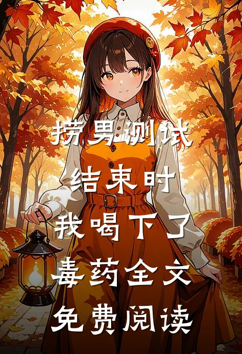 捞男测试结束时，我喝下了毒药全文免费阅读