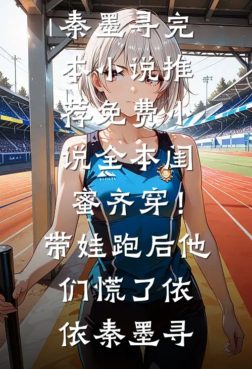 闺蜜齐穿！带娃跑后他们慌了依依秦墨寻完本小说推荐_免费小说全本闺蜜齐穿！带娃跑后他们慌了依依秦墨寻